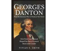 Georges Danton: From Revolutionary Hero to Victim of the Terror: How Power and Betrayal Shaped the Fate of France’s Most Iconic Leader
