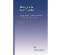 Georges de Porto-Riche: Théàtre d'amour. La chance de Françoise, L'infidèle, Amoureuse, Le passè