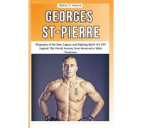Georges St-Pierre: Biography of the Rise, Legacy, and Fighting Spirit of a UFC Legend: The Untold Journey from Montreal to MMA Greatness