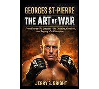 Georges St-Pierre The Art of War: From Fear to UFC Greatness-The Discipline, Comeback, and Legacy of a Champion