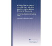 Georgetown residential architecture - northeast: Northwest Washington, District of Columbia: Issued jointly by the Commission of Fine Arts and the Historic American Buildings Survey: Volume 12