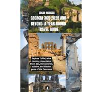 Georgia 365 2025 and Beyond: A Year-Round Travel Guide: Explore Tbilisi, wine country, mountains, Black Sea, monasteries, cuisine, and hidden gems of ... Tips:Discover Destinations Like a Locals)