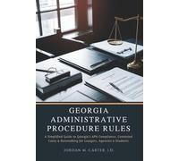Georgia Administrative Procedure Rules: A Simplified Guide to Georgia’s APA Compliance, Contested Cases & Rulemaking for Lawyers, Agencies & Students
