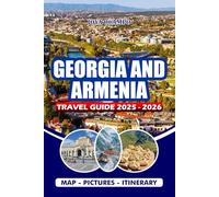 GEORGIA AND ARMENIA TRAVEL GUIDE 2025 - 2026: Experience Ancient Wonders: From Yerevan to Lake Sevan and the Sacred Khor Virap Monastery, Caucasus ... Hidden Gems, and Cultural Festivals