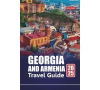 GEORGIA AND ARMENIA TRAVEL GUIDE 2025: Discover Hidden Gems, Culture, Adventure, and Top Destinations in the Caucasus Region