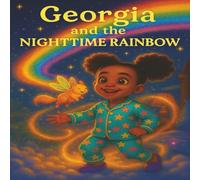 Georgia and the Nighttime Rainbow: A Magical Bedtime Adventure About Courage, Kindness, and Colorful Wonder