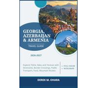 Georgia, Azerbaijan & Armenia Travel Guide 2026-2027: Explore Tbilisi, Baku and Yerevan with Itineraries, Border Crossings, Public Transport, Food, Mountain Routes