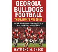 Georgia Bulldogs Football: The Ultimate Fan Guide: History, rivalries, championship seasons, and the evolution of the Dawgs