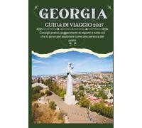 GEORGIA GUIDA DI VIAGGIO 2027 - Consigli pratici, suggerimenti di esperti e tut- to ciò che ti serve per esplorare come una per- sona del posto