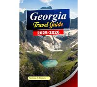 GEORGIA Travel Guide 2025-2026: Explore Tbilisi, Ancient Monasteries, Scenic Mountains and Hidden Valleys in Georgia’s Timeless Beauty