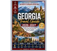 Georgia Travel Guide 2026-2027: Exploring Tbilisi, the Caucasus Mountains, Ancient Villages, and Hidden Gems: Practical Tips, Itineraries, and Local Experiences