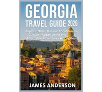 GEORGIA TRAVEL GUIDE 2026: Explore Tbilisi, Batumi, Local Cuisine, Culture, Hidden Gems and Affordable Adventures Across Georgia