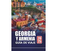 GEORGIA Y ARMENIA GUÍA DE VIAJE 2025: Descubra gemas ocultas, cultura, aventura y los mejores destinos en la región del Cáucaso