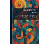 Georgian Art: An Introductory Review of English Painting, Architecture, Sculpture, Ceramics, Glass, Metalwork Furniture, Textiles and Other Arts During the Reign of George III