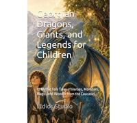 Georgian Dragons, Giants, and Legends for Children: 10 Mythic Folk Tales of Heroes, Monsters, Magic, and Wonder from the Caucasus (Georgian Folk Tales Collection)