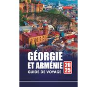 GÉORGIE ET ARMÉNIE GUIDE DE VOYAGE 2025: Découvrez les joyaux cachés, la culture, l'aventure et les meilleures destinations de la région du Caucase