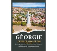 GÉORGIE GUIDE DE VOYAGE 2026 - Conseils pratiques, secrets locaux et aventures inoubliables de Tbilissi à la Svanétie