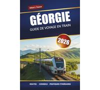 GÉORGIE GUIDE DE VOYAGE EN TRAIN 2026: Itinéraires panoramiques, informations locales, cartes et planification d'itinéraire à travers le Caucase