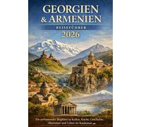 Georgien & Armenien Reiseführer 2026: Ein umfassender Begleiter zu Kultur, Küche, Geschichte, Abenteuer und Leben im Kaukasus