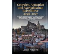 Georgien, Armenien und Aserbaidschan Reiseführer 2026-2027: Kompletter Kaukasus-Reiseplaner mit malerischen Routen, lokalen Erlebnissen, Spartipps, ... Jerewan, Baku, Kasbegi, Schahdag und mehr