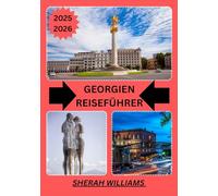 GEORGIEN REISEFÜHRER 2025-2026: Erkunden Sie die historische Hauptstadt Georgiens wie ein Einheimischer - Sehenswürdigkeiten, Geheimtipps, Essen & ... Insidertipps für eine unvergessliche Reise