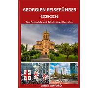 GEORGIEN REISEFÜHRER 2025-2026: Erkunden Sie die historische Hauptstadt Georgiens wie ein Einheimischer - Sehenswürdigkeiten, Geheimtipps, Essen & ... Insidertipps für eine unvergessliche Reise