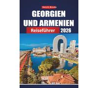 GEORGIEN UND ARMENIEN REISEFÜHRER 2026: Erkundung des Kaukasus durch antike Klöster, atemberaubende Berge, lebendige Städte und die legendäre Seidenstraße