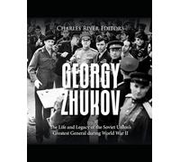 Georgy Zhukov: The Life and Legacy of the Soviet Union’s Greatest General during World War II