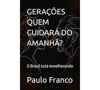 GERAÇÕES QUEM CUIDARÁ DO AMANHÃ?: O Brasil está envelhecendo (Poesias & Autoajuda)