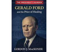Gerald Ford: and the Price of Healing (The President's Burden)