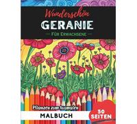Geranium Malbuch für Erwachsene: 50 Seiten entspannende Blumen- und Pflanzenmotive zum Ausmalen