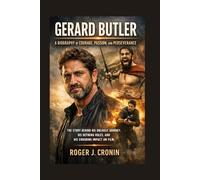 GERARD BUTLER: A BIOGRAPHY OF COURAGE, PASSION, AND PERSEVERANCE: The Story Behind His Unlikely Journey, His Defining Roles, And His Enduring Impact On Film