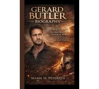 GERARD BUTLER BIOGRAPHY: More Than 300 The Man Behind the Legend of Sparta How Setbacks Shaped a Hollywood Warrior