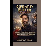 GERARD BUTLER BIOGRAPHY: THE STORY OF AN INTERNATIONAL CINEMA LEGEND: ACTION, DRAMA, AND GLOBAL RECOGNITION