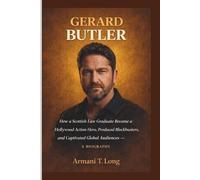 GERARD BUTLER: How a Scottish Law Graduate Became a Hollywood Action Hero, Produced Blockbusters, and Captivated Global Audiences- A BIOGRAPHY