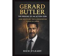 GERARD BUTLER: The Making of an Action Icon: How Discipline, Risk, and Reinvention Shaped His Career. A BIOGRAPHY