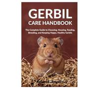 Gerbil Care Handbook: The Complete Guide to Choosing, Housing, Feeding, Breeding, and Keeping Happy, Healthy Gerbils