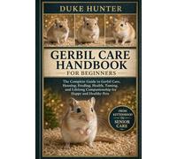 GERBIL CARE HANDBOOK: The Complete Guide to Gerbil Care, Housing, Feeding, Health, Taming, and Lifelong Companionship for Happy and Healthy Pets.