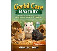 Gerbil Care Mastery: The Ultimate Step-by-Step Guide to Raising, Bonding, and Caring for Pet Gerbils