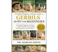 GERBILS AS PET FOR BEGINNERS: A Complete Beginner-to-Expert Guide to Gerbil Care, Housing, Feeding, Behavior, and Healt