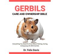 GERBILS CARE AND OWNERSHIP BIBLE: Everything You Need To Know About Raising, Caring, & Enjoying Life With Gerbils