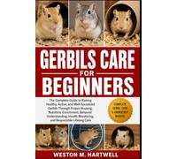 GERBILS CARE FOR BEGINNERS: The Complete Guide to Raising Healthy, Active, and Well-Socialized Gerbils Through Proper Housing, Nutrition, Enrichment, ... Monitoring, and Responsible Lifelong Care
