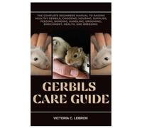 Gerbils Care Guide: The Complete Beginners Manual to Raising Healthy Gerbils, Choosing, Housing, Supplies, Feeding, Bonding, Handling, Grooming, Enrichment, Health, and Breeding