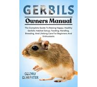 GERBILS: The Complete Guide To Raising Happy, Healthy Gerbils: Habitat Setup, Feeding, Handling, Breeding, And Lifelong Care For Beginners And Enthusiasts
