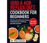 GERD & ACID REFLUX DIET COOKBOOK FOR BEGINNERS: Nutritious, Anti-Inflammatory Recipes to Naturally Soothe and Manage Acid Reflux Symptoms