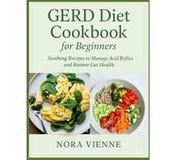 GERD Diet Cookbook for Beginners: Soothing Recipes To Manage Acid Reflux And Restore Gut Health