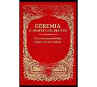 GEREMIA, IL PROFETA DEL PIANTO: Un avvertimento fedele respinto da una nazione