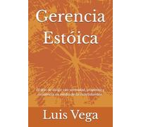 Gerencia Estóica: El don de dirigir con serenidad, propósito y resiliencia en medio de la incertidumbre.