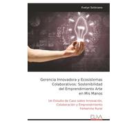 Gerencia Innovadora y Ecosistemas Colaborativos: Sostenibilidad del Emprendimiento Arte en Mis Manos: Un Estudio de Caso sobre Innovación, Colaboración y Emprendimiento Femenino Rural