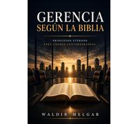 GERENCIA SEGUN LA BIBLIA: PRINCIPIOS ETERNOS PARA LÍDERES CONTEMPORÁNEOS